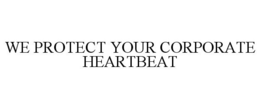 WE PROTECT YOUR CORPORATE HEARTBEAT trademark