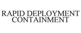 RAPID DEPLOYMENT CONTAINMENT trademark