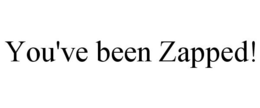 YOU'VE BEEN ZAPPED! trademark