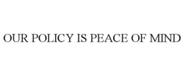 OUR POLICY IS PEACE OF MIND trademark