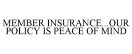 MEMBER INSURANCE...OUR POLICY IS PEACE OF MIND trademark