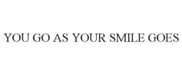 YOU GO AS YOUR SMILE GOES trademark