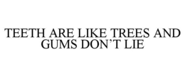 TEETH ARE LIKE TREES AND GUMS DON'T LIE trademark