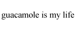 GUACAMOLE IS MY LIFE trademark