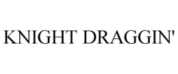 KNIGHT DRAGGIN' trademark
