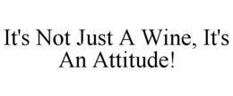 IT'S NOT JUST A WINE, IT'S AN ATTITUDE! trademark