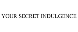 YOUR SECRET INDULGENCE trademark