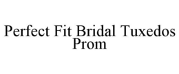 PERFECT FIT BRIDAL TUXEDOS PROM trademark
