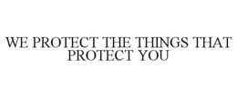 WE PROTECT THE THINGS THAT PROTECT YOU trademark