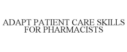ADAPT PATIENT CARE SKILLS FOR PHARMACISTS trademark