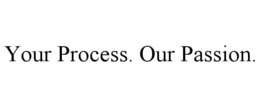 YOUR PROCESS. OUR PASSION. trademark