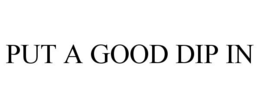 PUT A GOOD DIP IN trademark