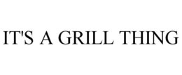 IT'S A GRILL THING trademark