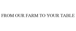 FROM OUR FARM TO YOUR TABLE trademark