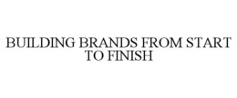 BUILDING BRANDS FROM START TO FINISH trademark