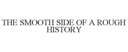 THE SMOOTH SIDE OF A ROUGH HISTORY trademark