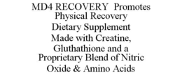 MD4 RECOVERY PROMOTES PHYSICAL RECOVERYDIETARY SUPPLEMENT MADE WITH CREATINE, GLUTHATHIONE AND A PROPRIETARY BLEND OF NITRIC OXIDE & AMINO ACIDS trademark