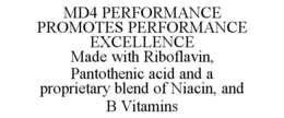 MD4 PERFORMANCE PROMOTES PERFORMANCE EXCELLENCE MADE WITH RIBOFLAVIN, PANTOTHENIC ACID AND A PROPRIETARY BLEND OF NIACIN, AND B VITAMINS trademark