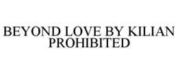 BEYOND LOVE BY KILIAN PROHIBITED trademark