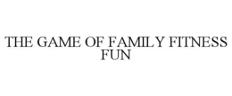 THE GAME OF FAMILY FITNESS FUN trademark