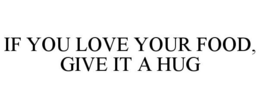 IF YOU LOVE YOUR FOOD, GIVE IT A HUG trademark