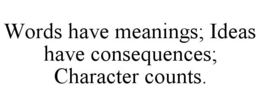 WORDS HAVE MEANINGS; IDEAS HAVE CONSEQUENCES; CHARACTER COUNTS. trademark