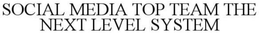 SOCIAL MEDIA TOP TEAM THE NEXT LEVEL SYSTEM trademark