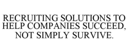 RECRUITING SOLUTIONS TO HELP COMPANIES SUCCEED, NOT SIMPLY SURVIVE. trademark