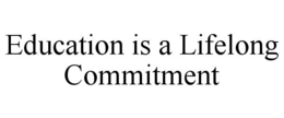 EDUCATION IS A LIFELONG COMMITMENT trademark