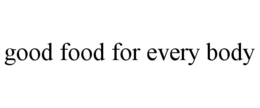 GOOD FOOD FOR EVERY BODY trademark
