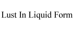 LUST IN LIQUID FORM trademark
