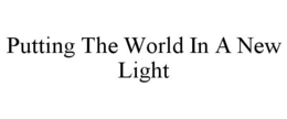 PUTTING THE WORLD IN A NEW LIGHT trademark