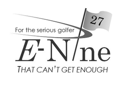 E-NINE 27 FOR THE SERIOUS GOLFER THAT CAN'T GET ENOUGH trademark