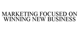 MARKETING FOCUSED ON WINNING NEW BUSINESS trademark