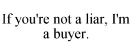 IF YOU'RE NOT A LIAR, I'M A BUYER. trademark
