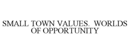 SMALL TOWN VALUES. WORLDS OF OPPORTUNITY trademark