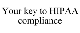 YOUR KEY TO HIPAA COMPLIANCE trademark