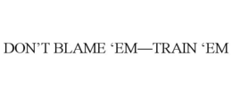 DON'T BLAME 'EM-TRAIN 'EM trademark