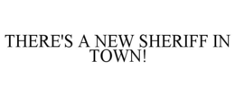 THERE'S A NEW SHERIFF IN TOWN! trademark