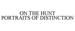ON THE HUNT PORTRAITS OF DISTINCTION trademark