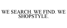 WE SEARCH. WE FIND. WE SHOPSTYLE. trademark