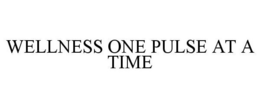 WELLNESS ONE PULSE AT A TIME trademark