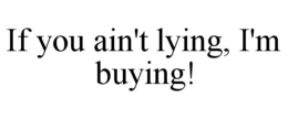 IF YOU AIN'T LYING, I'M BUYING! trademark