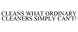 CLEANS WHAT ORDINARY CLEANERS SIMPLY CAN'T! trademark