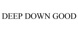 DEEP DOWN GOOD trademark
