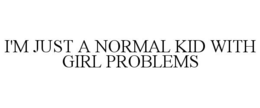 I'M JUST A NORMAL KID WITH GIRL PROBLEMS trademark