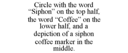 CIRCLE WITH THE WORD "SIPHON" ON THE TOP HALF, THE WORD "COFFEE" ON THE LOWER HALF, AND A DEPICTION OF A SIPHON COFFEE MARKER IN THE MIDDLE. trademark