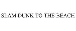 SLAM DUNK TO THE BEACH trademark