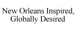 NEW ORLEANS INSPIRED, GLOBALLY DESIRED trademark