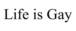 LIFE IS GAY trademark